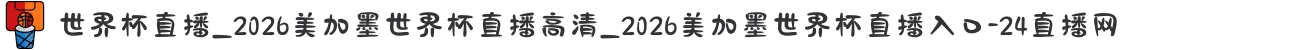世界杯直播_2026美加墨世界杯直播高清_2026美加墨世界杯直播入口-24直播网